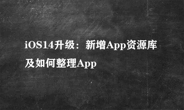 iOS14升级：新增App资源库及如何整理App