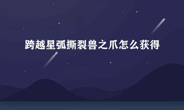跨越星弧撕裂兽之爪怎么获得