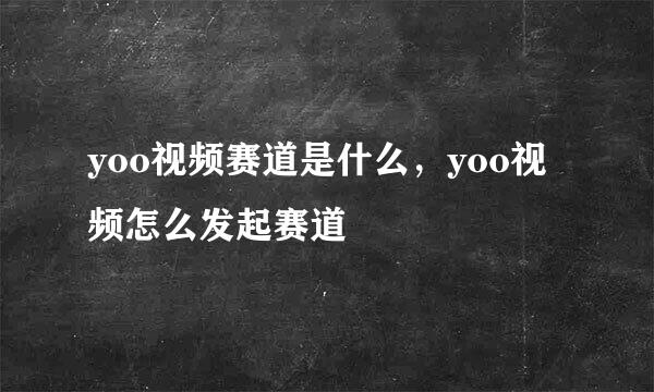 yoo视频赛道是什么，yoo视频怎么发起赛道