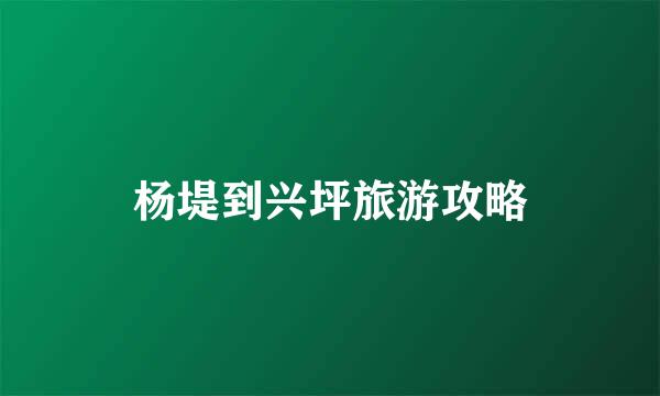 杨堤到兴坪旅游攻略