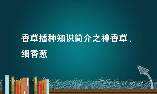香草播种知识简介之神香草、细香葱