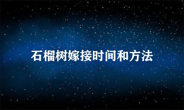 石榴树嫁接时间和方法