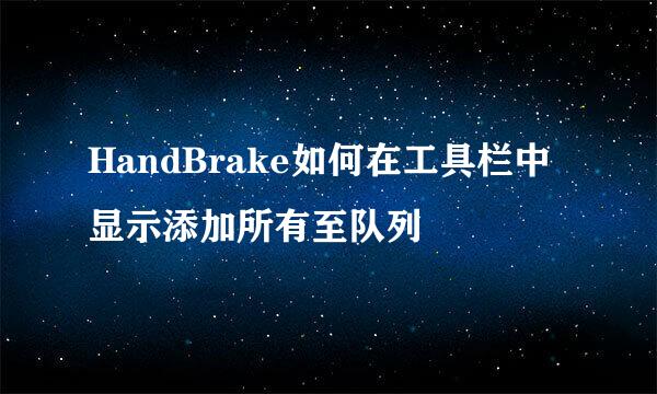 HandBrake如何在工具栏中显示添加所有至队列