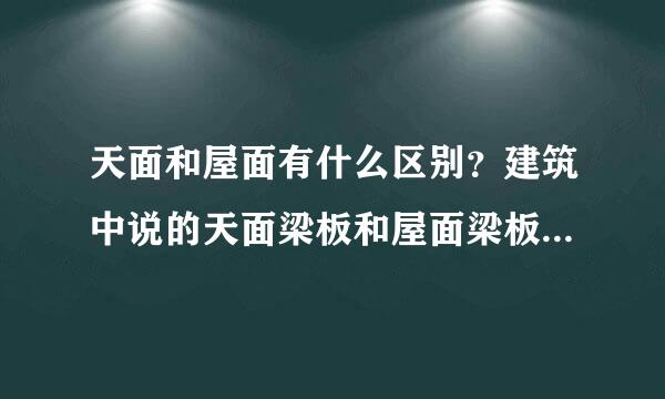 天面和屋面有什么区别？建筑中说的天面梁板和屋面梁板是同个意思吗