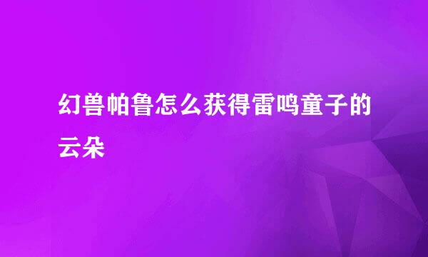 幻兽帕鲁怎么获得雷鸣童子的云朵
