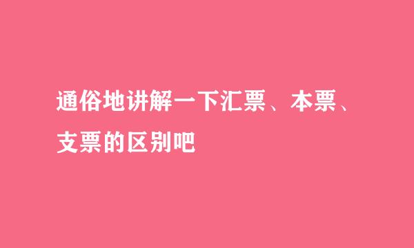 通俗地讲解一下汇票、本票、支票的区别吧