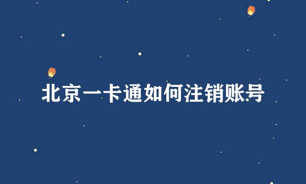 北京一卡通如何注销账号