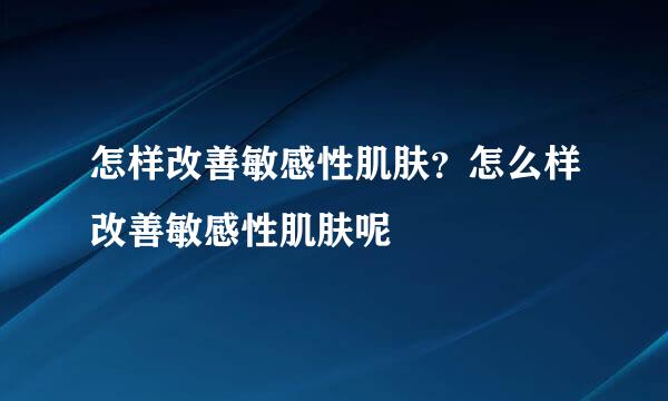 怎样改善敏感性肌肤？怎么样改善敏感性肌肤呢