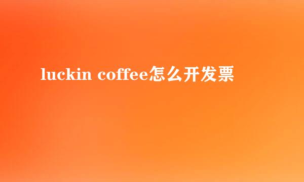 luckin coffee怎么开发票