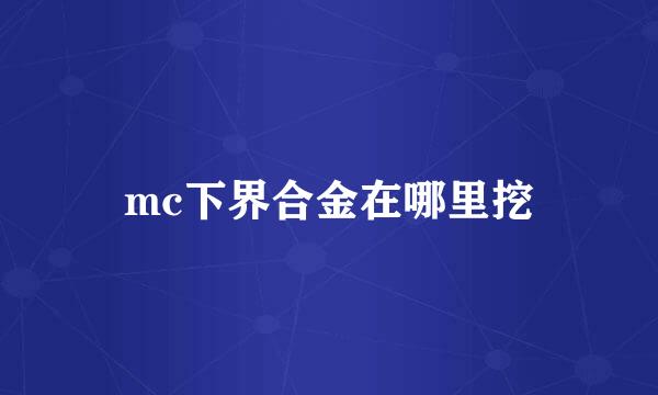 mc下界合金在哪里挖