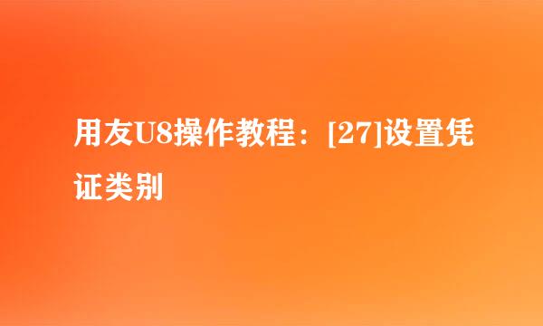 用友U8操作教程：[27]设置凭证类别