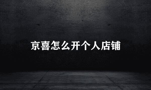 京喜怎么开个人店铺