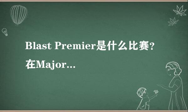 Blast Premier是什么比赛？在Major之外的最重要全球总决赛