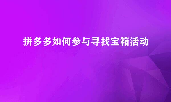 拼多多如何参与寻找宝箱活动