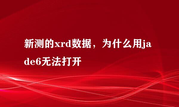 新测的xrd数据，为什么用jade6无法打开