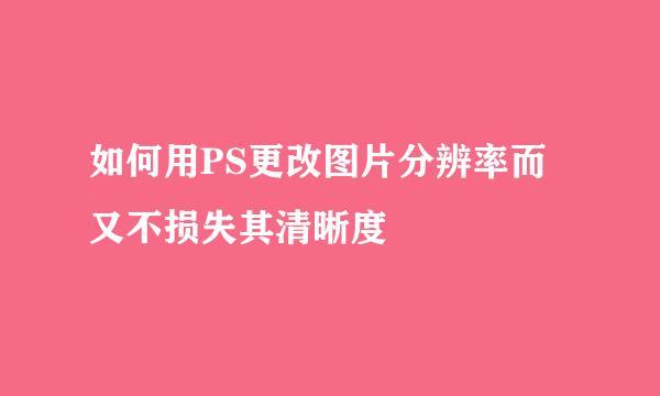 如何用PS更改图片分辨率而又不损失其清晰度