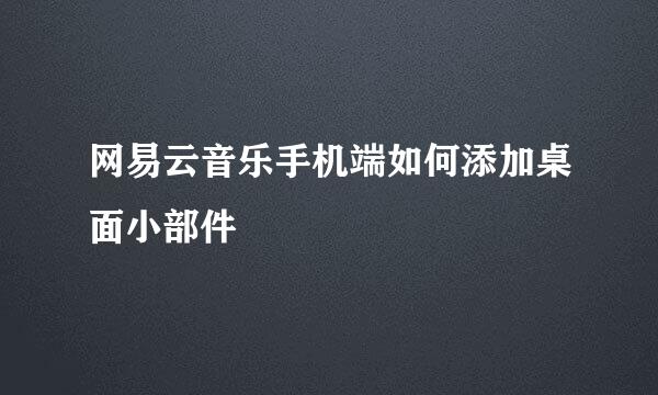 网易云音乐手机端如何添加桌面小部件