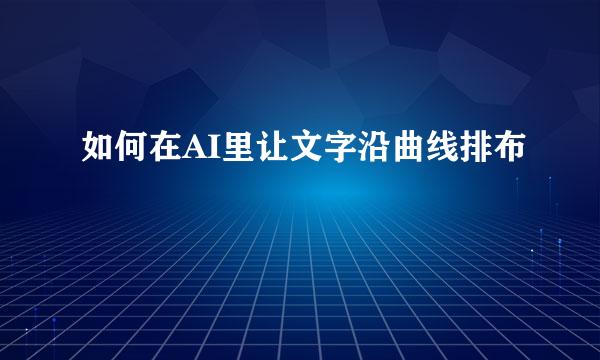 如何在AI里让文字沿曲线排布