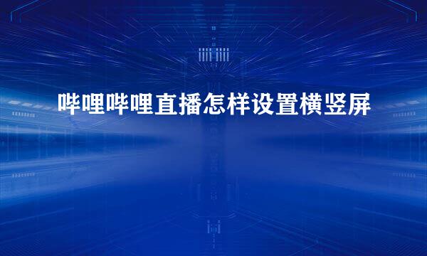 哔哩哔哩直播怎样设置横竖屏