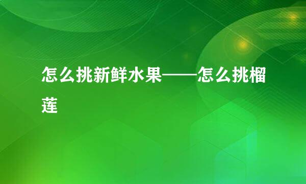 怎么挑新鲜水果——怎么挑榴莲