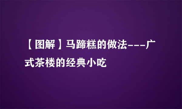 【图解】马蹄糕的做法---广式茶楼的经典小吃