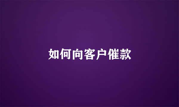 如何向客户催款