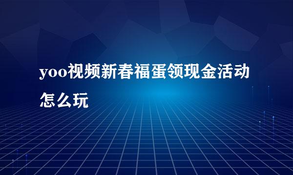yoo视频新春福蛋领现金活动怎么玩
