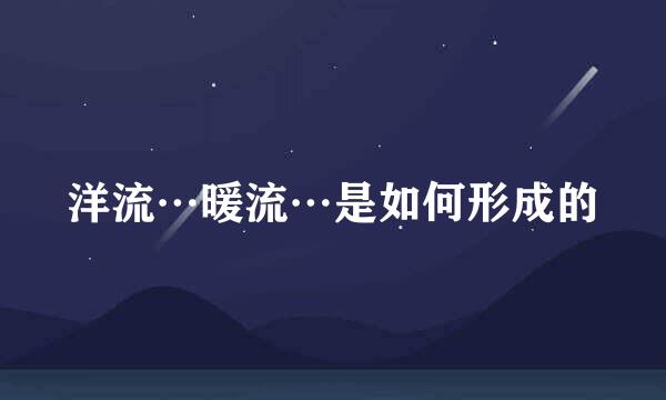 洋流…暖流…是如何形成的