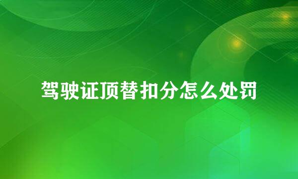 驾驶证顶替扣分怎么处罚