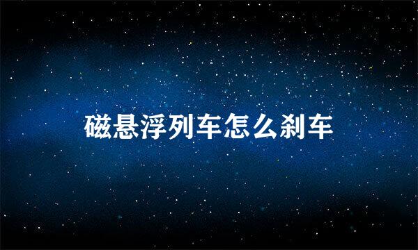 磁悬浮列车怎么刹车