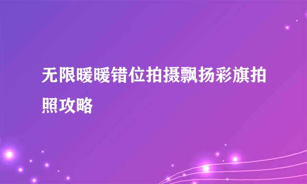 无限暖暖错位拍摄飘扬彩旗拍照攻略