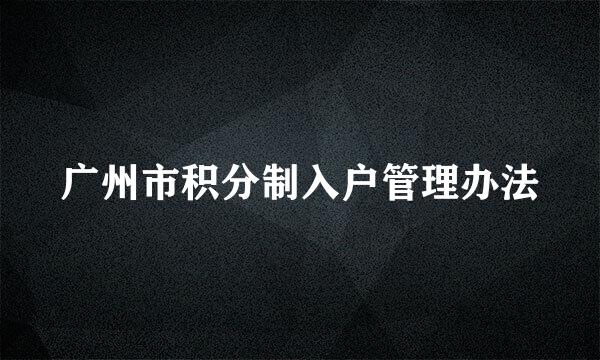 广州市积分制入户管理办法