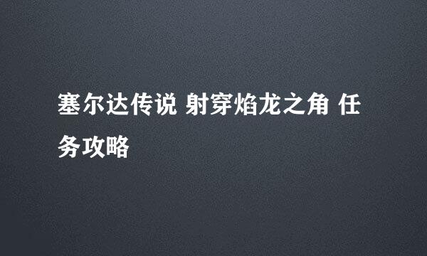 塞尔达传说 射穿焰龙之角 任务攻略