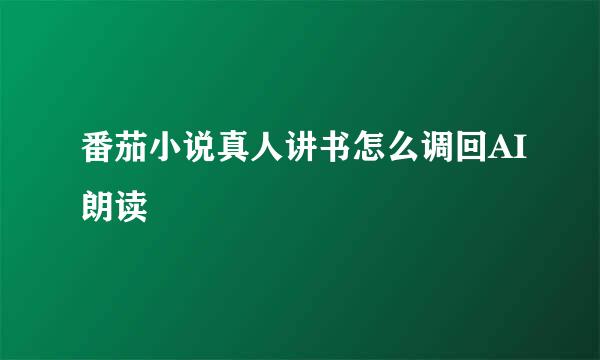 番茄小说真人讲书怎么调回AI朗读