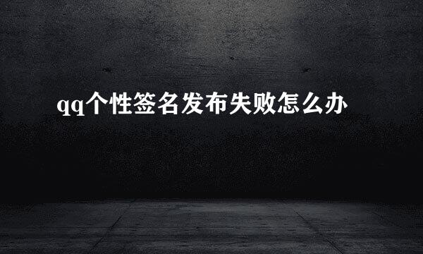 qq个性签名发布失败怎么办