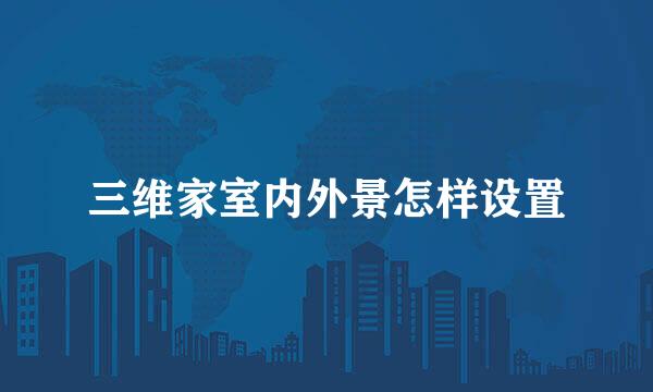 三维家室内外景怎样设置