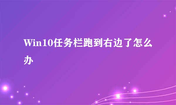 Win10任务栏跑到右边了怎么办