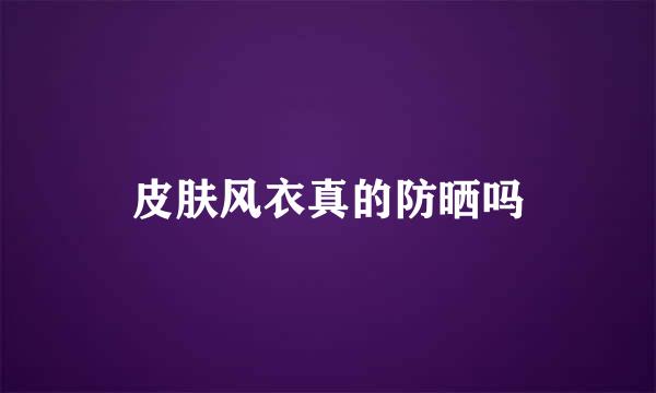 皮肤风衣真的防晒吗