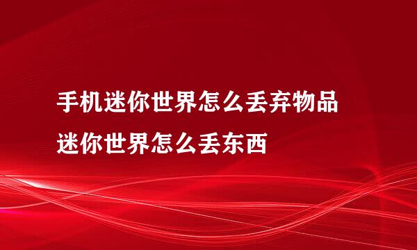手机迷你世界怎么丢弃物品 迷你世界怎么丢东西