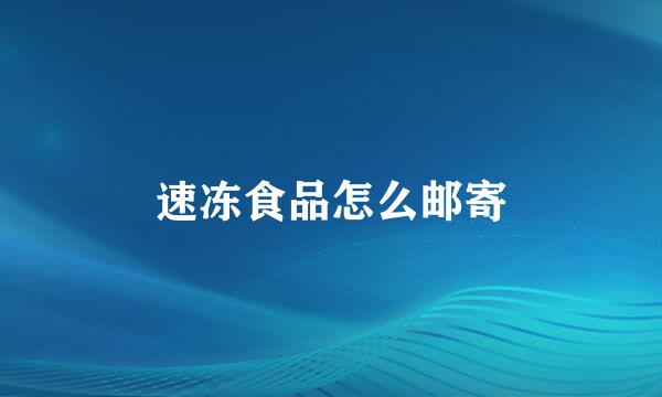 速冻食品怎么邮寄