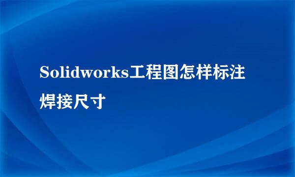 Solidworks工程图怎样标注焊接尺寸