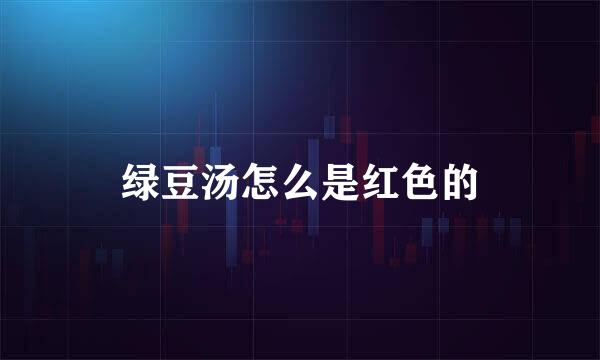 绿豆汤怎么是红色的