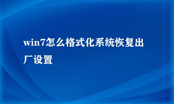 win7怎么格式化系统恢复出厂设置