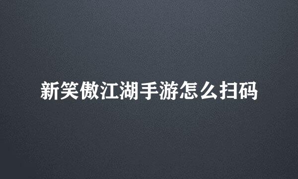 新笑傲江湖手游怎么扫码