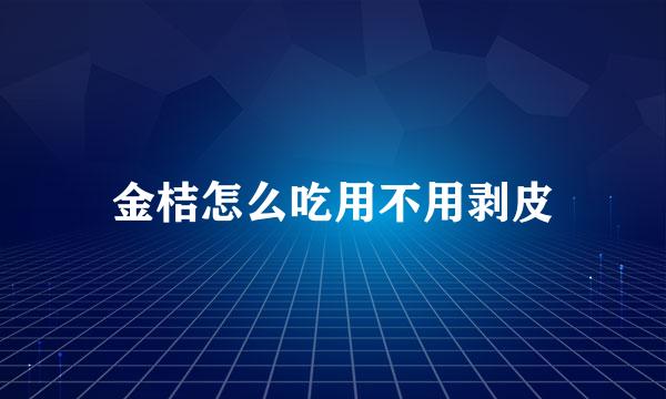 金桔怎么吃用不用剥皮