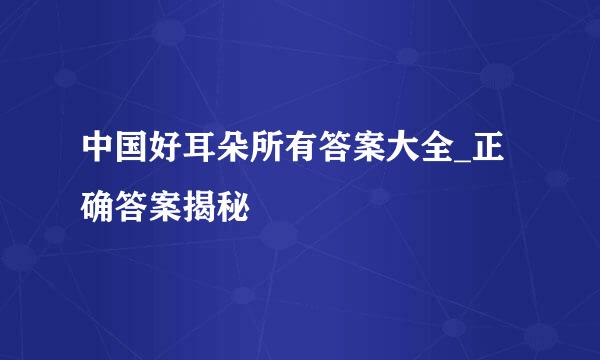 中国好耳朵所有答案大全_正确答案揭秘