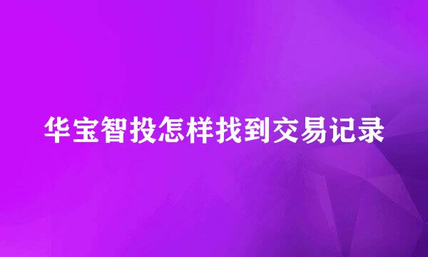 华宝智投怎样找到交易记录