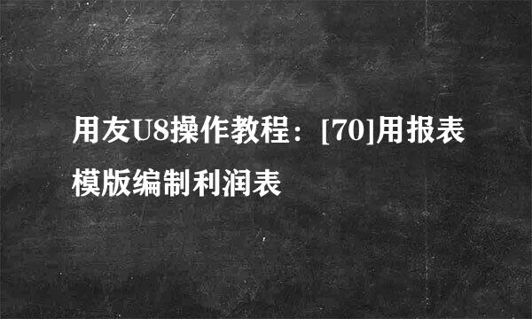 用友U8操作教程：[70]用报表模版编制利润表