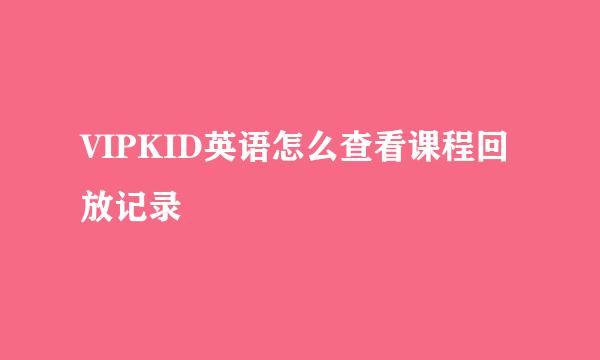 VIPKID英语怎么查看课程回放记录