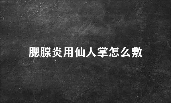 腮腺炎用仙人掌怎么敷